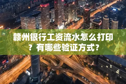赣州银行工资流水怎么打印?有哪些验证方式?