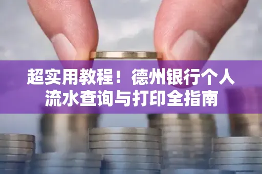 超实用教程!德州银行个人流水查询与打印全指南